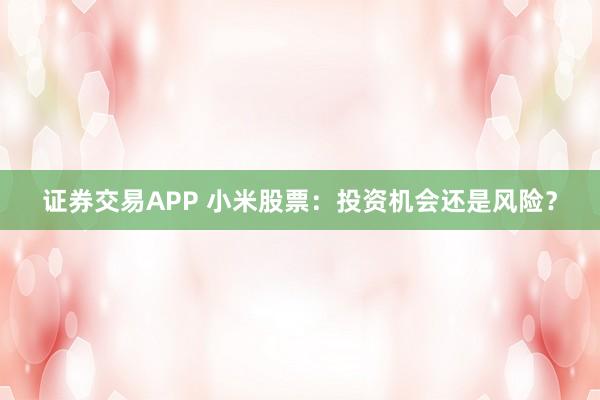 证券交易APP 小米股票：投资机会还是风险？