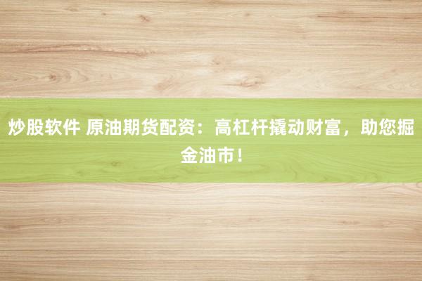 炒股软件 原油期货配资：高杠杆撬动财富，助您掘金油市！