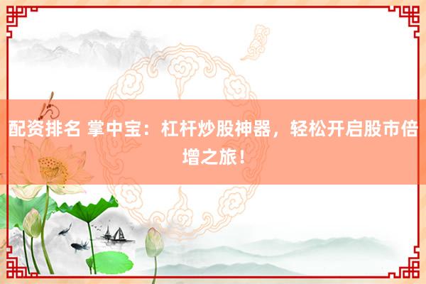配资排名 掌中宝：杠杆炒股神器，轻松开启股市倍增之旅！