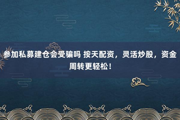 参加私募建仓会受骗吗 按天配资,灵活炒股,资金周转更轻松!
