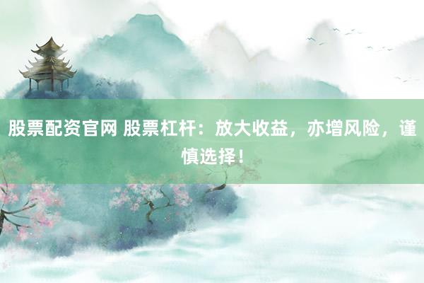 股票配资官网 股票杠杆:放大收益,亦增风险,谨慎选择!