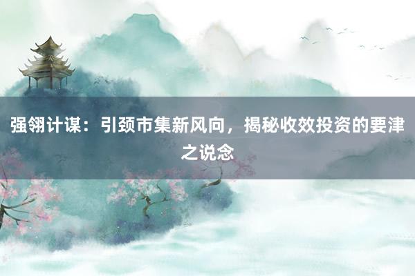 强翎计谋:引颈市集新风向,揭秘收效投资的要津之说念