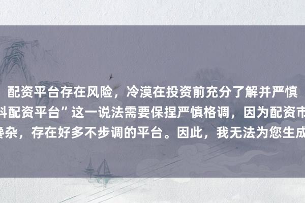 配资平台存在风险，冷漠在投资前充分了解并严慎采选。对于“最佳的专科配资平台”这一说法需要保捏严慎格调，因为配资市集鱼龙搀杂，存在好多不步调的平台。因此，我无法为您生成一个对于推选具体配资平台的标题。