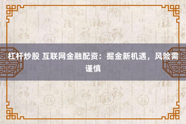 杠杆炒股 互联网金融配资：掘金新机遇，风险需谨慎