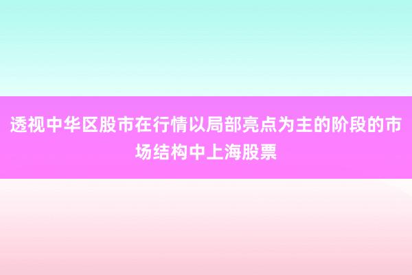 透视中华区股市在行情以局部亮点为主的阶段的市场结构中上海股票