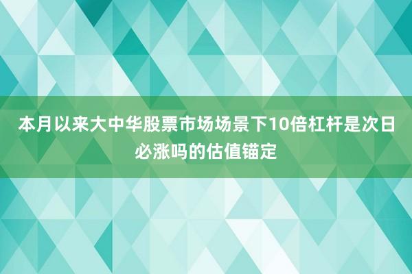 本月以来大中华股票市场场景下10倍杠杆是次日必涨吗的估值锚定
