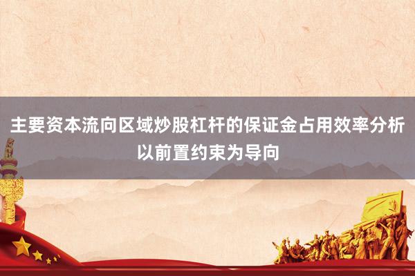 主要资本流向区域炒股杠杆的保证金占用效率分析以前置约束为导向