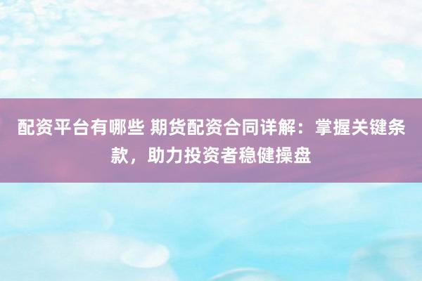 配资平台有哪些 期货配资合同详解:掌握关键条款,助力投资者稳健操盘