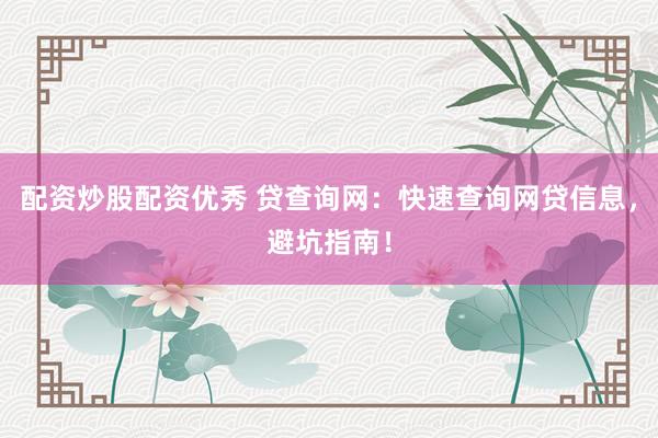 配资炒股配资优秀 贷查询网:快速查询网贷信息,避坑指南!
