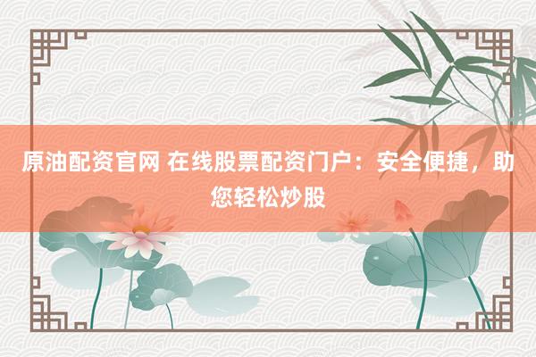 原油配资官网 在线股票配资门户:安全便捷,助您轻松炒股