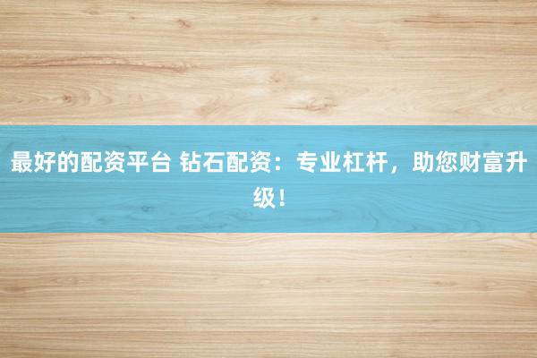 最好的配资平台 钻石配资:专业杠杆,助您财富升级!