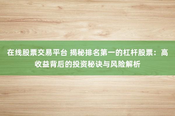 在线股票交易平台 揭秘排名第一的杠杆股票：高收益背后的投资秘诀与风险解析