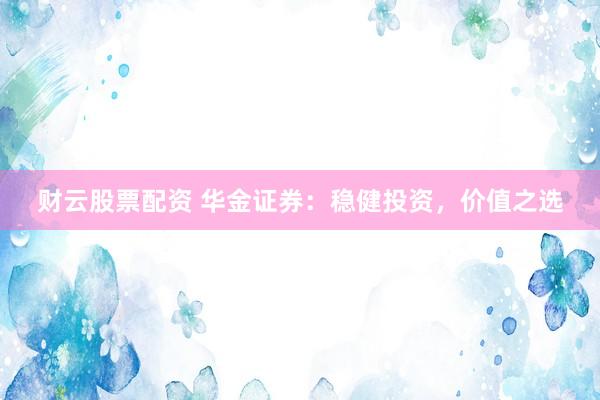 财云股票配资 华金证券：稳健投资，价值之选