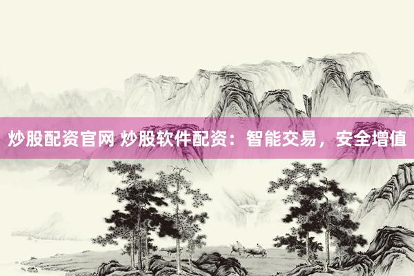 炒股配资官网 炒股软件配资：智能交易，安全增值