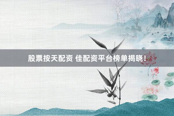 股票按天配资 佳配资平台榜单揭晓!