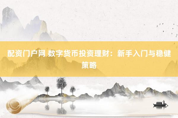 配资门户网 数字货币投资理财：新手入门与稳健策略