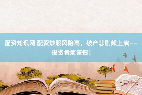 配资知识网 配资炒股风险高，破产悲剧频上演——投资者须谨慎！