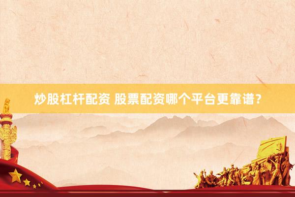 炒股杠杆配资 股票配资哪个平台更靠谱？