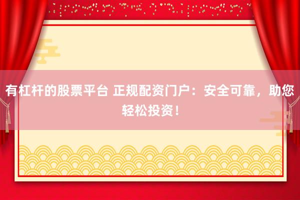 有杠杆的股票平台 正规配资门户：安全可靠，助您轻松投资！