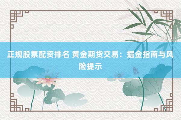 正规股票配资排名 黄金期货交易：掘金指南与风险提示