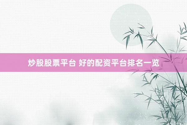 炒股股票平台 好的配资平台排名一览