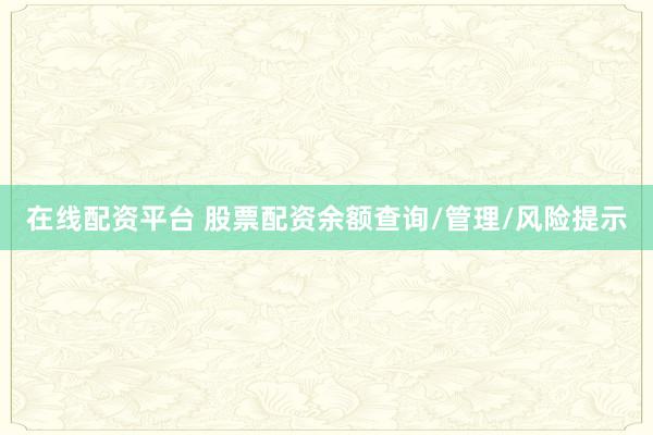 在线配资平台 股票配资余额查询/管理/风险提示